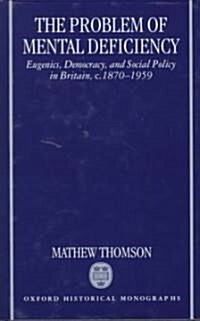 The Problem of Mental Deficiency : Eugenics, Democracy, and Social Policy in Britain, c.1870-1959 (Hardcover)