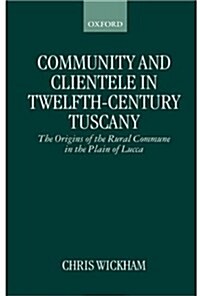 Community and Clientele in Twelfth-century Tuscany : The Origins of the Rural Commune in the Plain of Lucca (Hardcover)