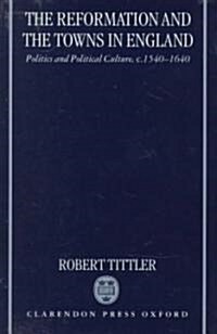 The Reformation and the Towns in England : Politics and Political Culture, C.1540-1640 (Hardcover)