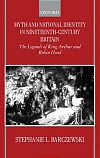 Myth and National Identity in Nineteenth-century Britain : The Legends of King Arthur and Robin Hood (Hardcover)