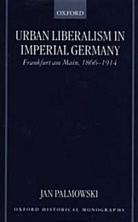 Urban Liberalism in Imperial Germany : Frankfurt Am Main, 1866-1914 (Hardcover)