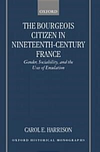 The Bourgeois Citizen in Nineteenth-Century France : Gender, Sociability, and the Uses of Emulation (Hardcover)