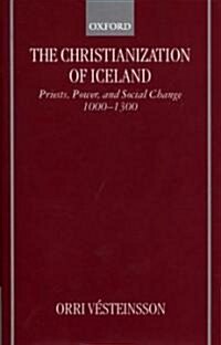 The Christianization of Iceland : Priests, Power, and Social Change 1000-1300 (Hardcover)