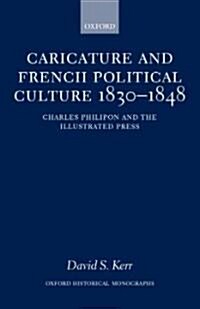 Caricature and French Political Culture 1830-1848 : Charles Philipon and the Illustrated Press (Hardcover)