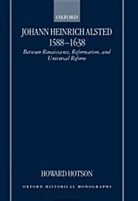 Johann Heinrich Alsted 1588-1638 : Between Renaissance, Reformation, and Universal Reform (Hardcover)