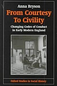 From Courtesy to Civility : Changing Codes of Conduct in Early Modern England (Hardcover)