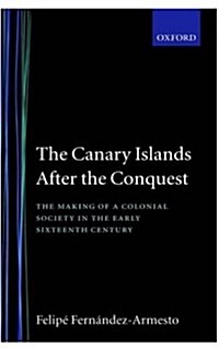 The Canary Islands after the Conquest : The Making of a Colonial Society in the Early-Sixteenth Century (Hardcover)