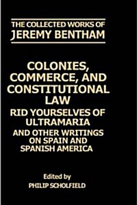 The Collected Works of Jeremy Bentham: Colonies, Commerce, and Constitutional Law : Rid Yourselves of Ultramaria and Other Writings on Spain and Spani (Hardcover)