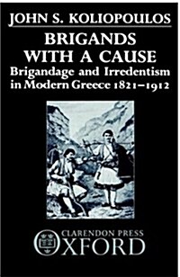 Brigands with a Cause : Brigandage and Irredentism in Modern Greece 1821-1912 (Hardcover)