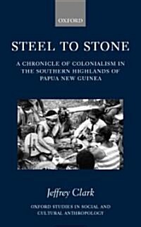 Steel to Stone : A Chronicle of Colonialism in the Southern Highlands of Papua New Guinea (Hardcover)