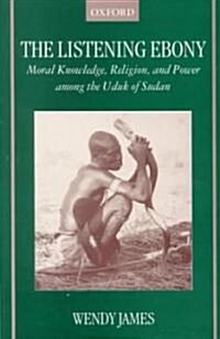 The Listening Ebony : Moral Knowledge, Religion, and Power among the Uduk of Sudan (Paperback)