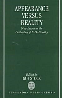 Appearance Versus Reality : New Essays on Bradleys Metaphysics (Hardcover)