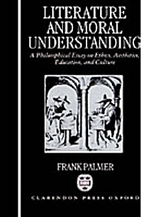 Literature and Moral Understanding : A Philosophical Essay on Ethics, Aesthetics, Education, and Culture (Hardcover)