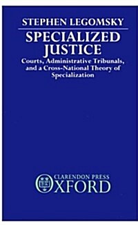 Specialized Justice : Courts, Administrative Tribunals, and a Cross-National Theory of Specialization (Hardcover)