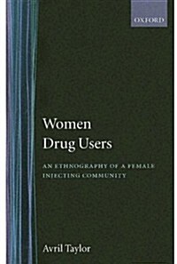 Women Drug Users : An Ethnography of a Female Injecting Community (Hardcover)