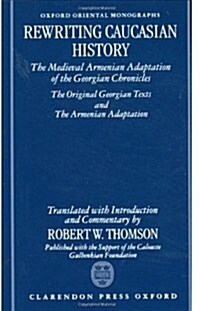 Rewriting Caucasian History : The Medieval Armenian Adaptation of the Georgian Chronicles. The Original Georgian Texts and The Armenian Adaptation (Hardcover)