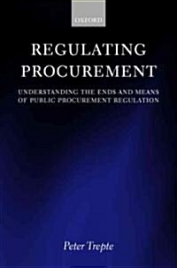 Regulating Procurement : Understanding the Ends and Means of Public Procurement Regulation (Hardcover)