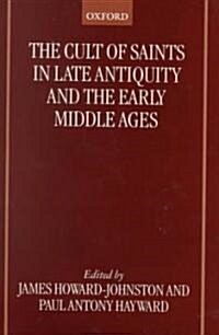 The Cult of Saints in Late Antiquity and the Early Middle Ages : Essays on the Contribution of Peter Brown (Hardcover)