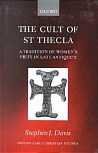 The Cult of Saint Thecla : A Tradition of Womens Piety in Late Antiquity (Hardcover)