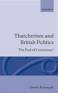 Thatcherism and British Politics : The End of Consensus? (Paperback)