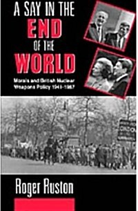 A Say in the End of the World : Morals and British Nuclear Weapons Policy 1941-1987 (Hardcover)