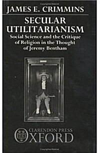 Secular Utilitarianism : Social Science and the Critique of Religion in the Thought of Jeremy Bentham (Hardcover)