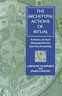 The Archetypal Actions of Ritual : A Theory of Ritual Illustrated by the Jain Rite of Worship (Paperback)