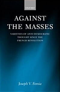 Against the Masses : Varieties of Anti-Democratic Thought Since the French Revolution (Hardcover)