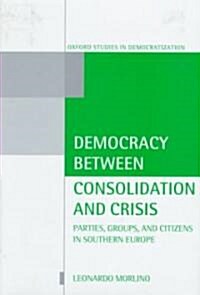 Democracy Between Consolidation and Crisis : Parties, Groups, and Citizens in Southern Europe (Hardcover)