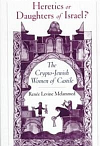 Heretics or Daughters of Israel? the Crypto-Jewish Women of Castile (Hardcover)