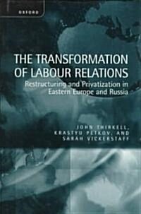 The Transformation of Labour Relations : Restructuring and Privatization in Eastern Europe and Russia (Hardcover)