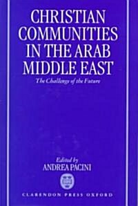 Christian Communities in the Arab Middle East : The Challenge of the Future (Hardcover)