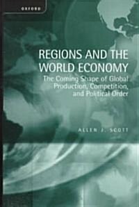 Regions and the World Economy : The Coming Shape of Global Production, Competition, and Political Order (Hardcover)