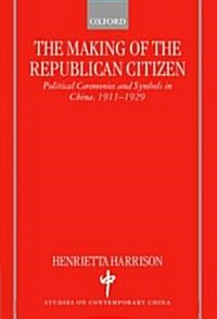 The Making of the Republican Citizen : Political Ceremonies and Symbols in China 1911-1929 (Hardcover)