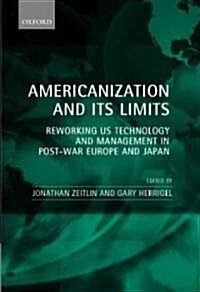 Americanization and Its Limits : Reworking US Technology and Management in Post-war Europe and Japan (Hardcover)
