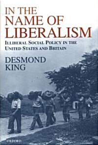 In the Name of Liberalism : Illiberal Social Policy in the United States and Britain (Hardcover)