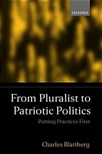 From Pluralist to Patriotic Politics : Putting Practice First (Hardcover)
