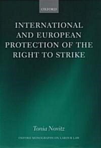 International and European Protection of the Right to Strike : A Comparative Study of Standards Set by the International Labour Organization, the Coun (Hardcover)