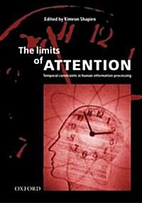The Limits of Attention : Temporal Constraints in Human Information Processing (Hardcover)