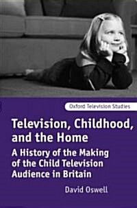 Television, Childhood, and the Home : A History of the Making of the Child Television Audience in Britain (Hardcover)