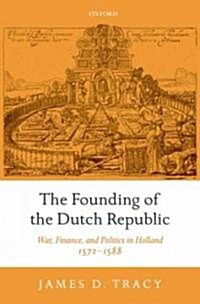 The Founding of the Dutch Republic : War, Finance, and Politics in Holland, 1572-1588 (Hardcover)