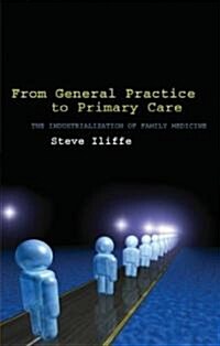 From General Practice to Primary Care : The Industrialization of Family Medicine (Paperback)