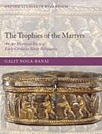 The Trophies of the Martyrs : An Art Historical Study of Early Christian Silver Reliquaries (Hardcover)
