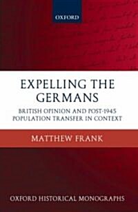 Expelling the Germans : British Opinion and Post-1945 Population Transfer in Context (Hardcover)