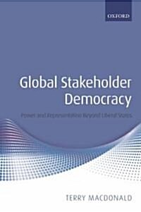 Global Stakeholder Democracy : Power and Representation Beyond Liberal States (Hardcover)
