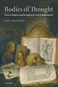 Bodies of Thought : Science, Religion, and the Soul in the Early Enlightenment (Hardcover)