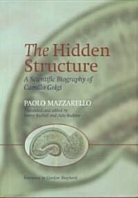 The Hidden Structure : A Scientific Biography of Camillo Golgi (Hardcover)