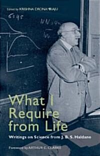 What I Require from Life : Writings on Science and Life from J.B.S. Haldane (Hardcover)