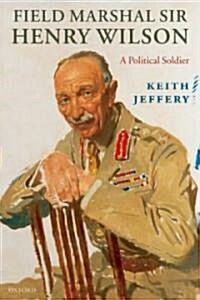 Field Marshal Sir Henry Wilson : A Political Soldier (Paperback)