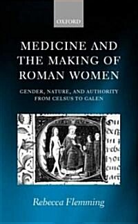 Medicine and the Making of Roman Women : Gender, Nature, and Authority from Celsus to Galen (Hardcover)